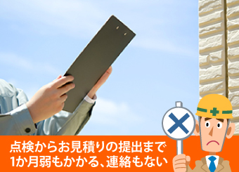 点検からお見積りの提出まで1か月弱もかかる、連絡もない業者は避けましょう